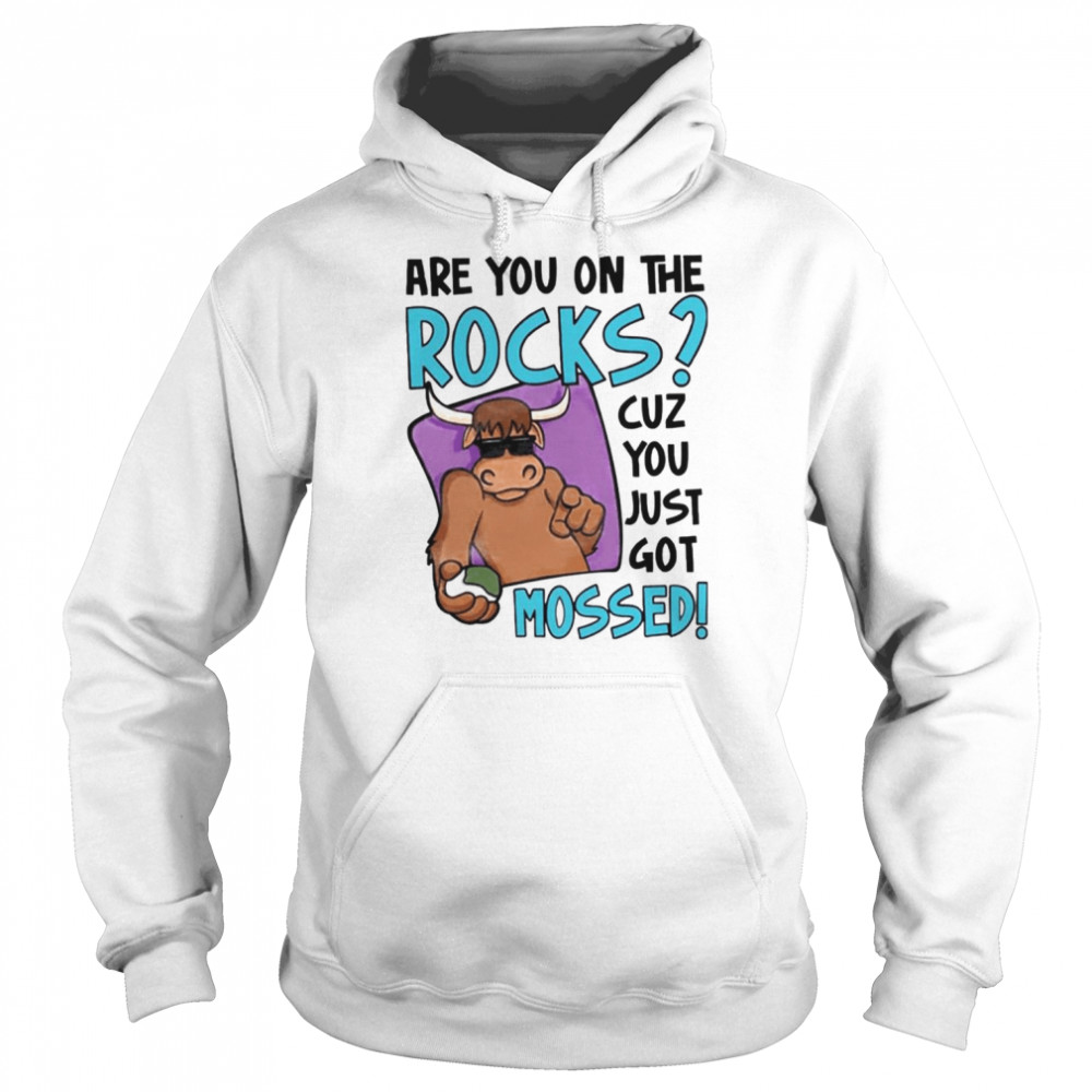 Are You On The Rocks Cuz You Just Got Mossed shirt Unisex Hoodie