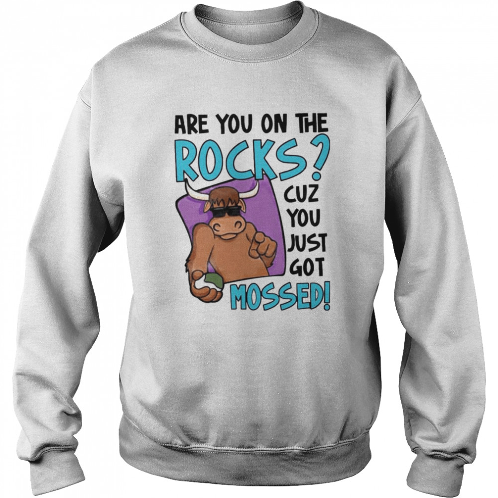 Are You On The Rocks Cuz You Just Got Mossed shirt Unisex Sweatshirt