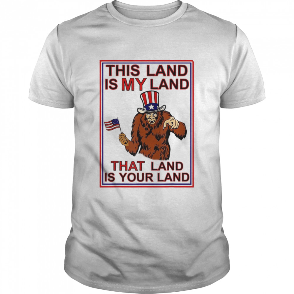 Bigfoot Sasquatch This Land Is MY Land USA 4th of July T-Shirt