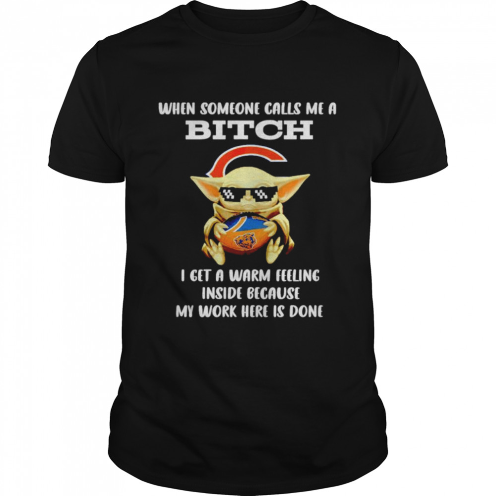Chicago Bears Baby Yoda when someone calls me a bitch i get a warm feeling inside because my work here is done shirt