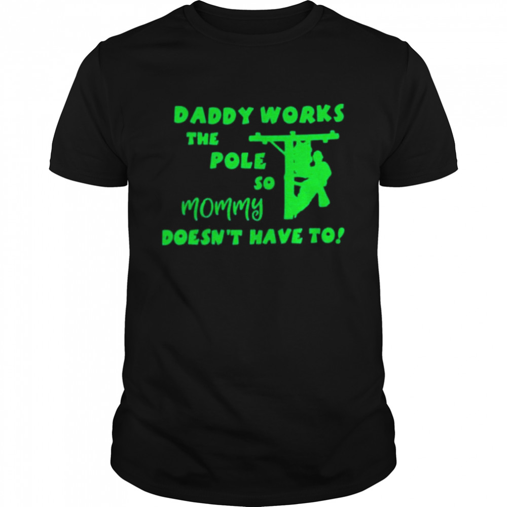 Daddy works the pole so mommy doesn’t have to shirt shirt