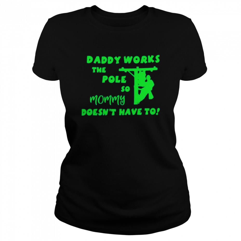 Daddy works the pole so mommy doesn’t have to shirt shirt Classic Women's T-shirt