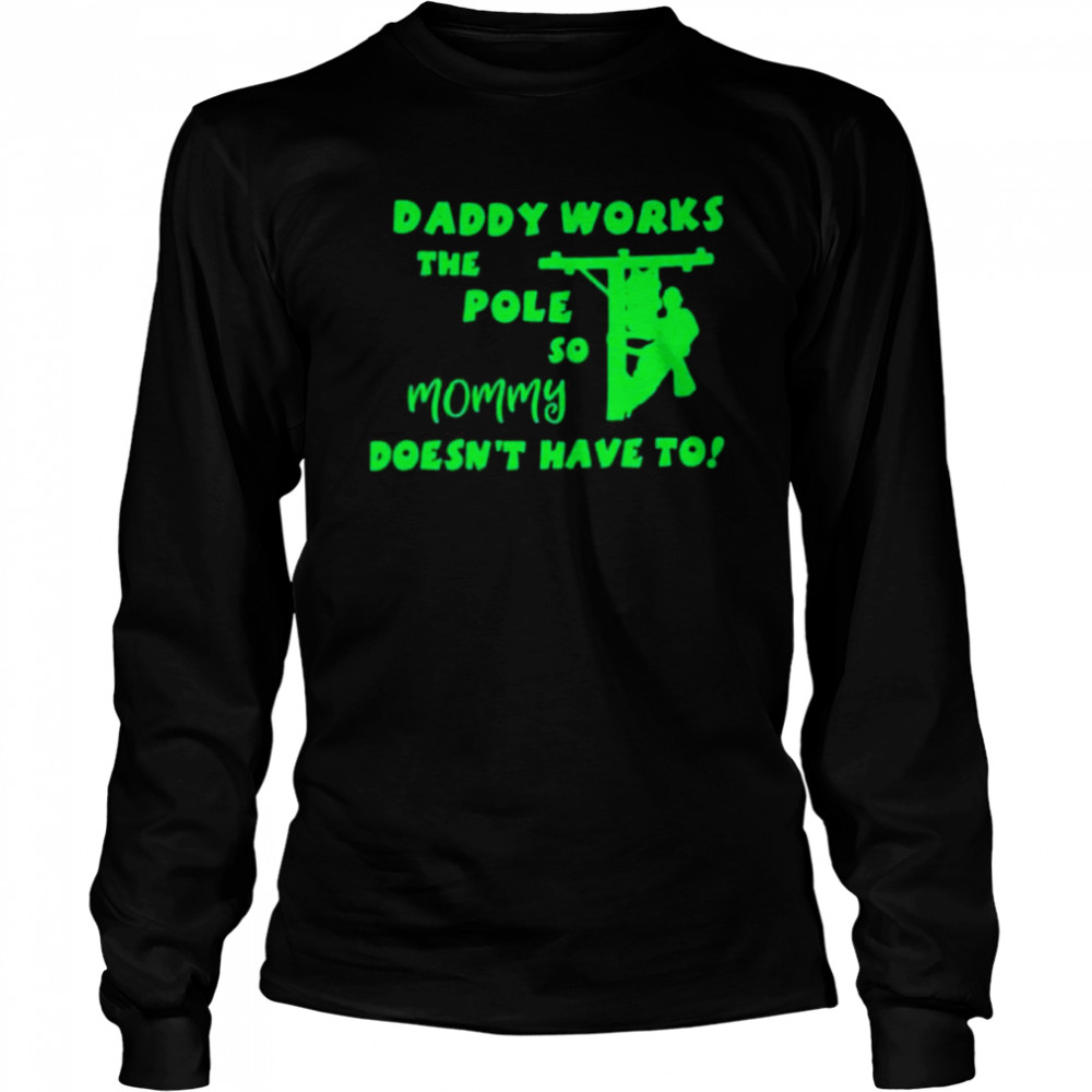Daddy works the pole so mommy doesn’t have to shirt shirt Long Sleeved T-shirt