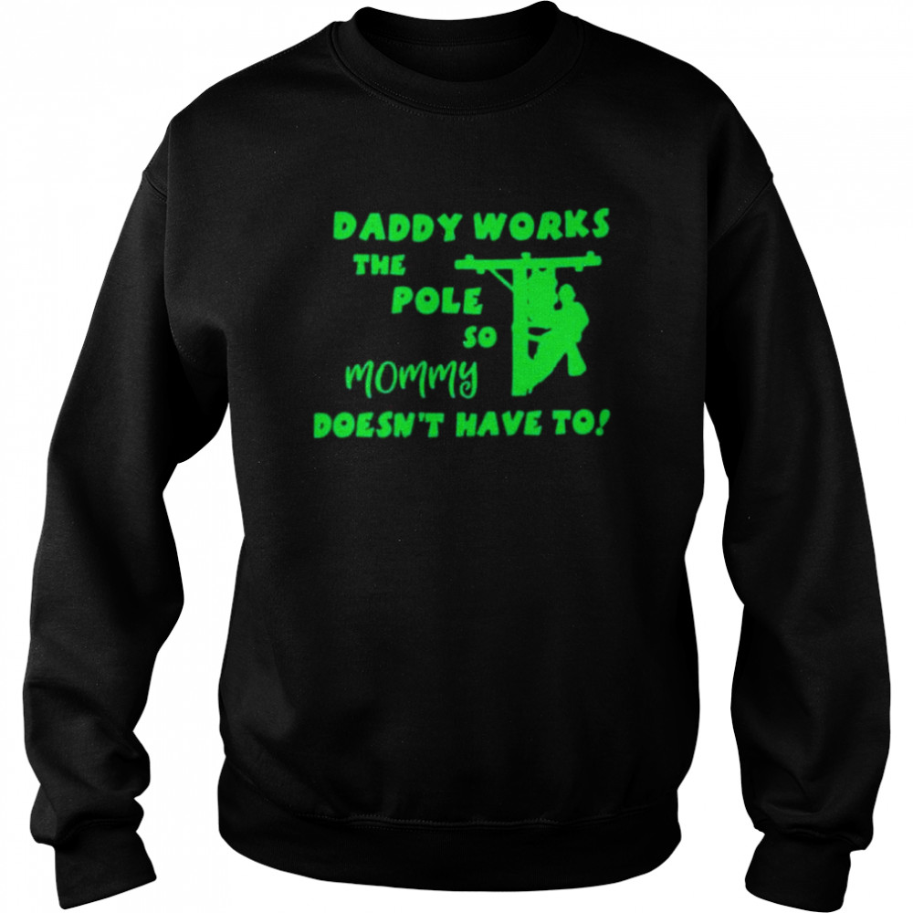 Daddy works the pole so mommy doesn’t have to shirt shirt Unisex Sweatshirt