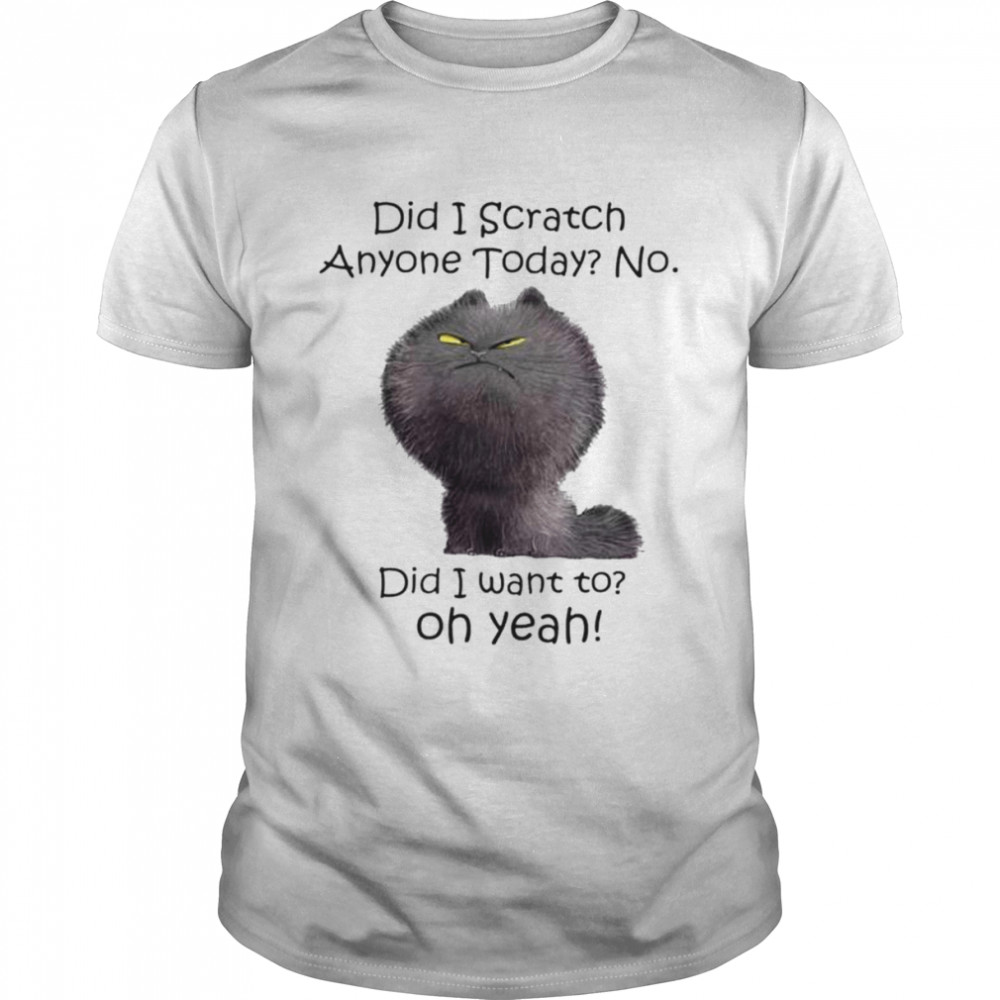 did i scratch anyone today no did i want to oh yeah shirt