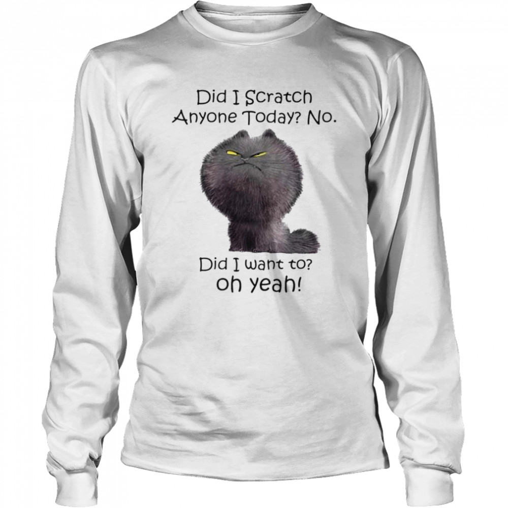 did i scratch anyone today no did i want to oh yeah shirt Long Sleeved T-shirt