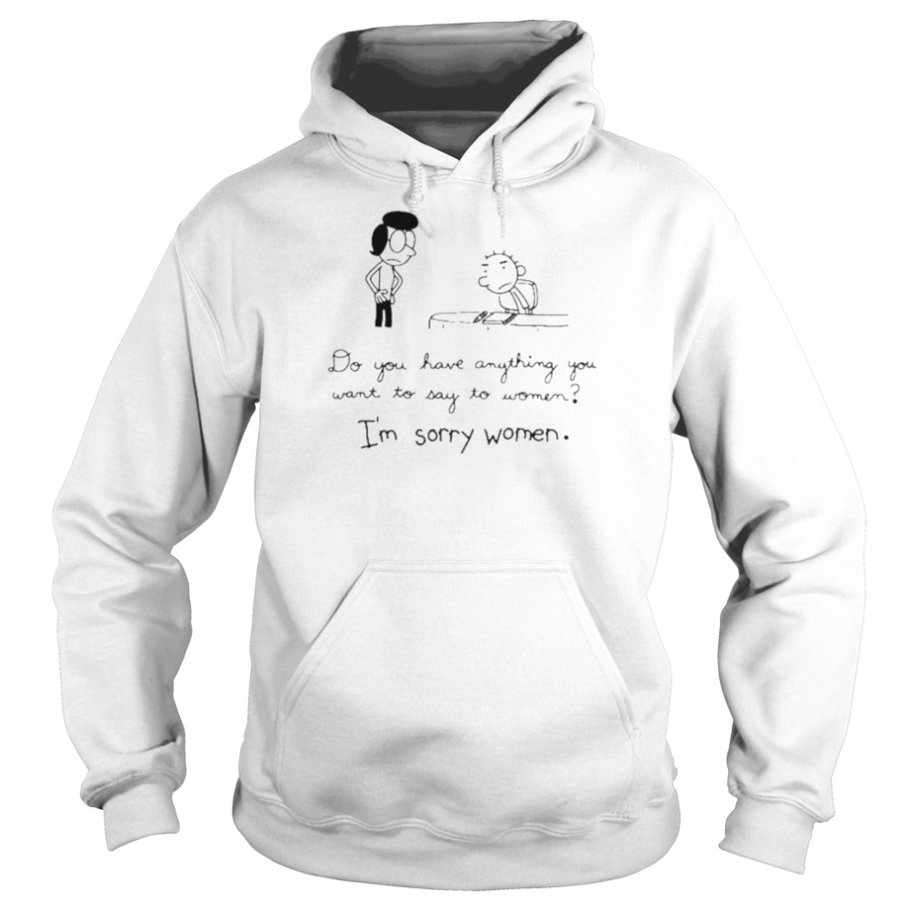 Do you have anything want to say to women I’m sorry women shirt Unisex Hoodie
