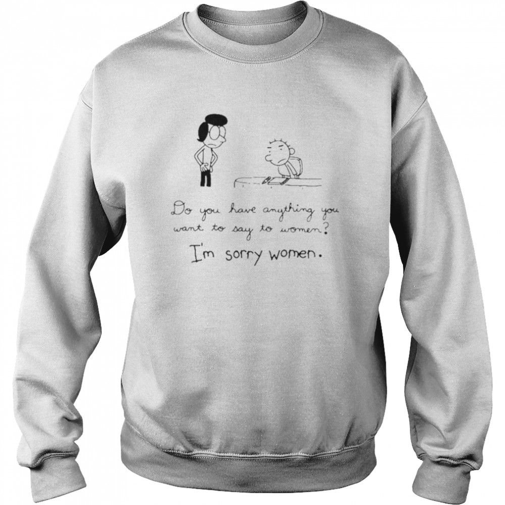 Do you have anything want to say to women I’m sorry women shirt Unisex Sweatshirt