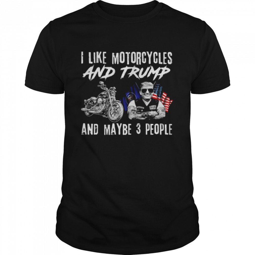 Donald Trump I like motorcycles and Trump and maybe 3 people American flag shirt