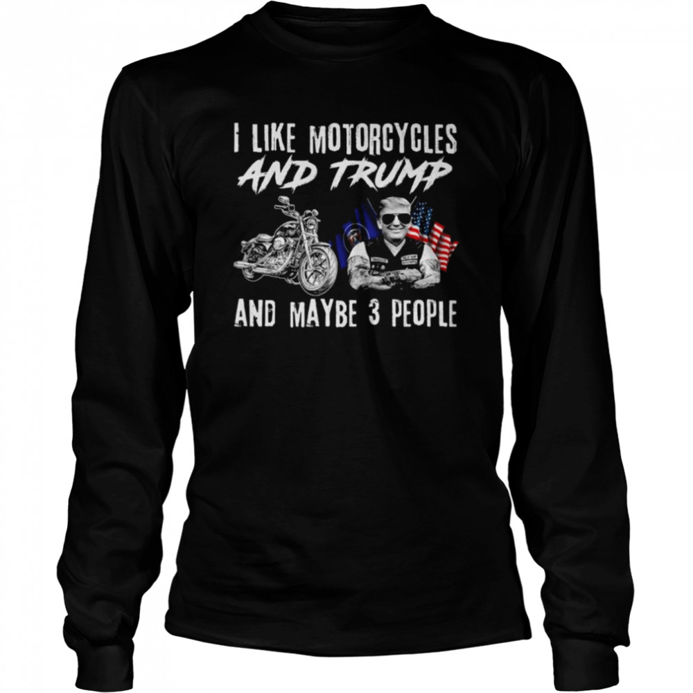 Donald Trump I like motorcycles and Trump and maybe 3 people American flag shirt Long Sleeved T-shirt