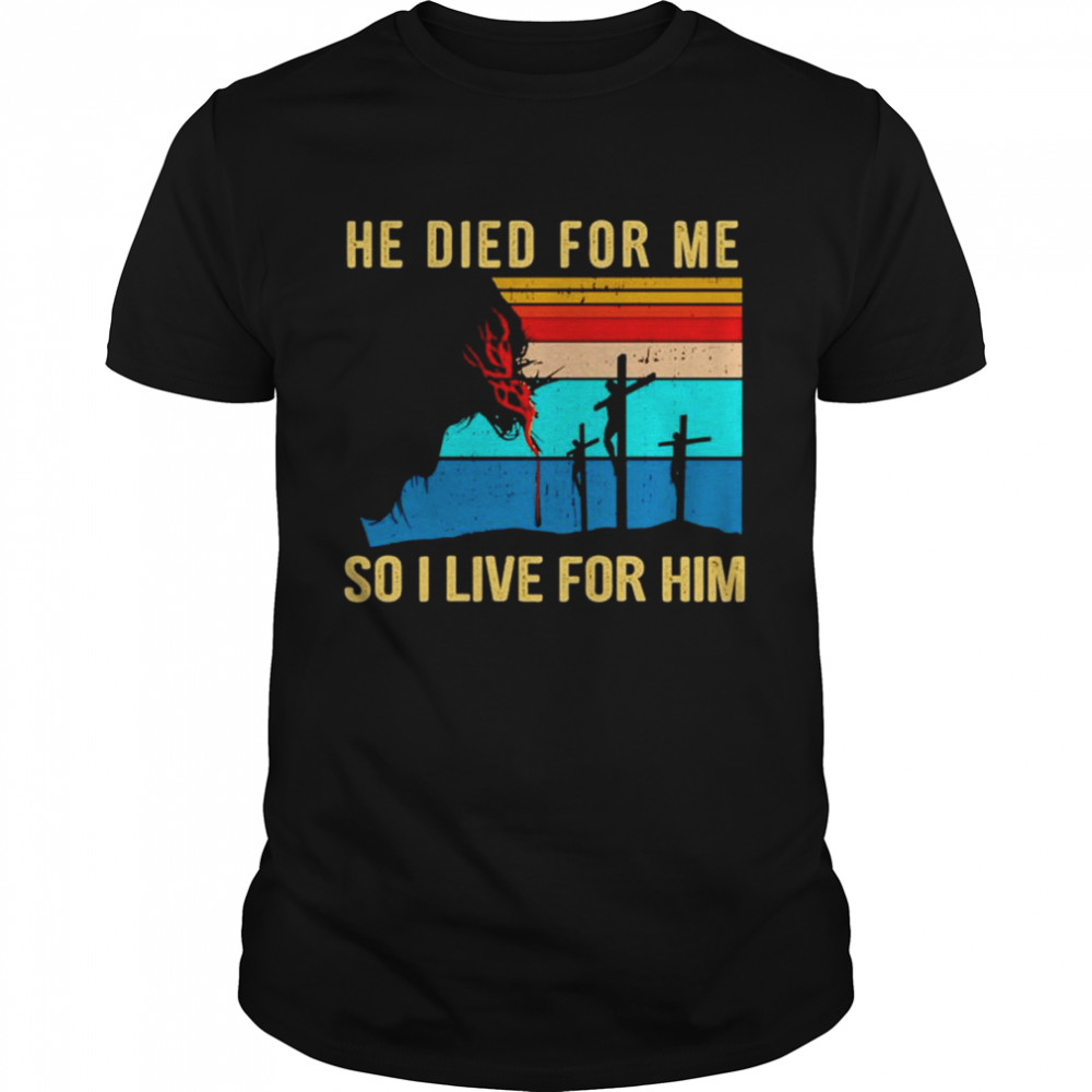 He died for me so I live for him vintage shirt