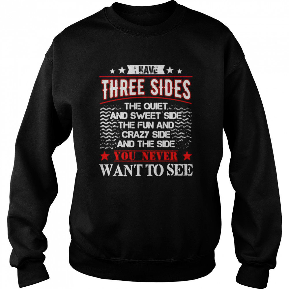 I have three sides the quiet and sweet side the fun shirt Unisex Sweatshirt