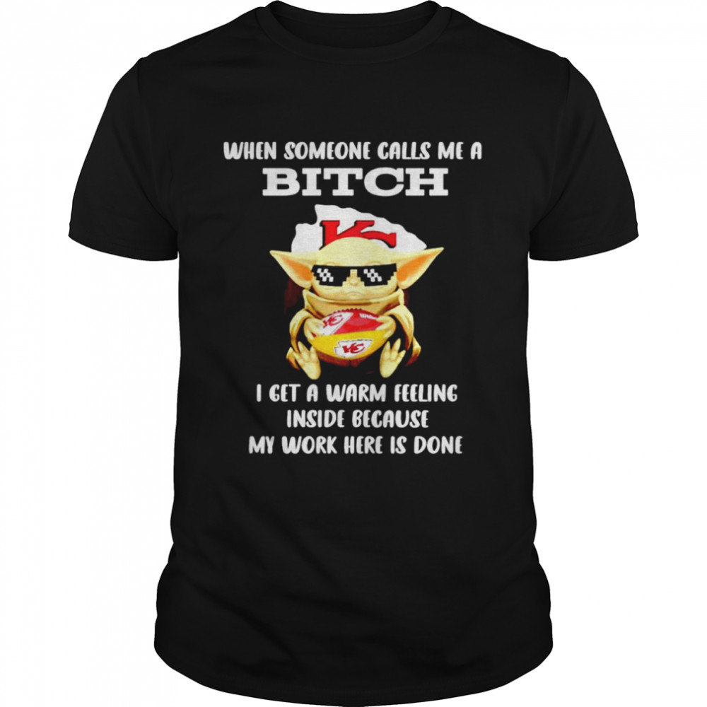 Kansas City Chiefs Baby Yoda when someone calls me a bitch i get a warm feeling inside because my work here is done shirt
