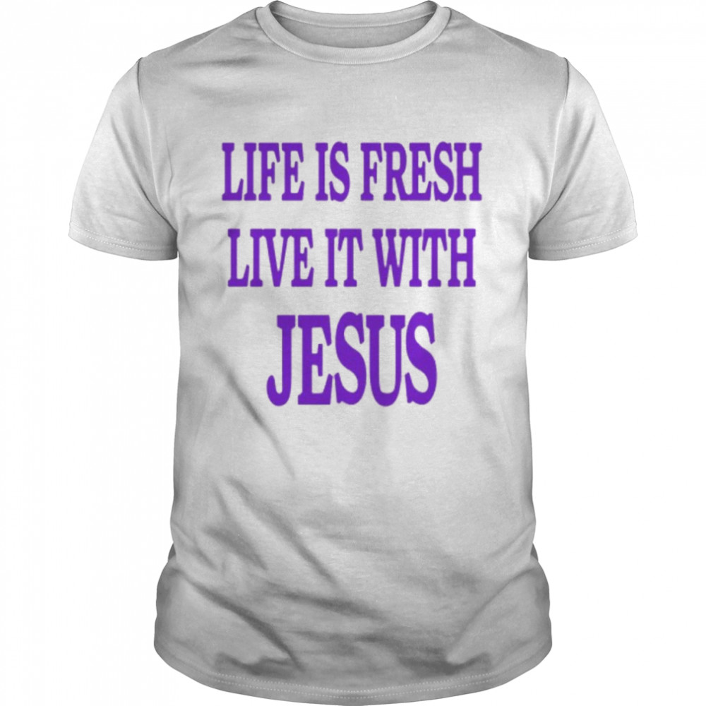 Life Is Fresh Live It With Jesus Shirt