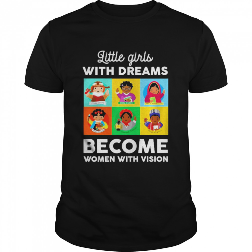 Little Girls With Dreams Become Women With Vision Shirt