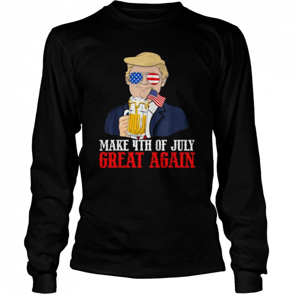 Make 4th of july great again Trump beer patriotic shirt Long Sleeved T-shirt