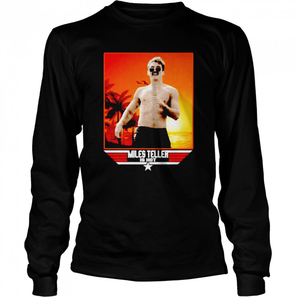 Miles Teller is hot Top Gun Maverick shirt Long Sleeved T-shirt