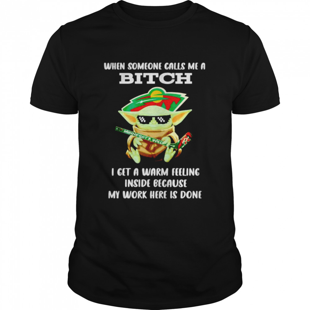 Minnesota Wild Baby Yoda when someone calls me a bitch i get a warm feeling inside because my work here is done shirt