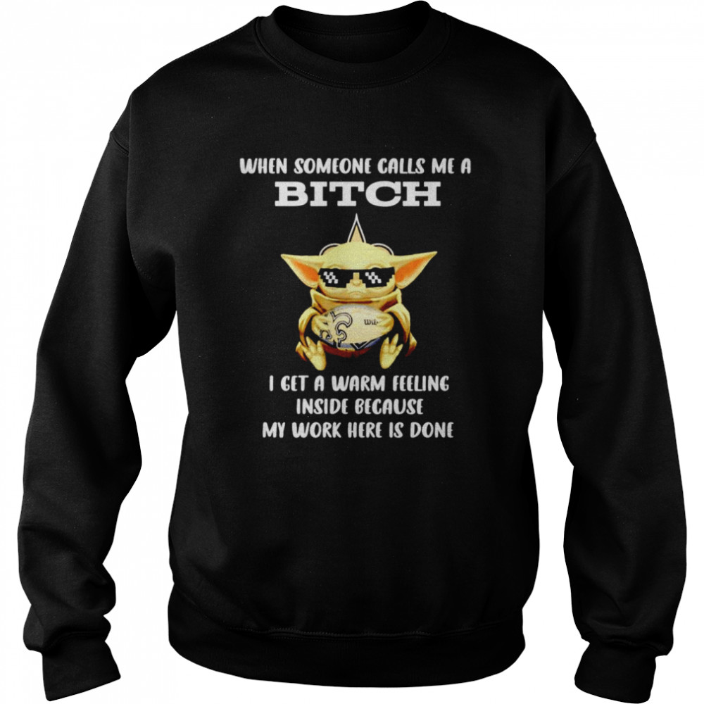 New Orleans Saints Baby Yoda when someone calls me a bitch i get a warm feeling inside because my work here is done shirt Unisex Sweatshirt