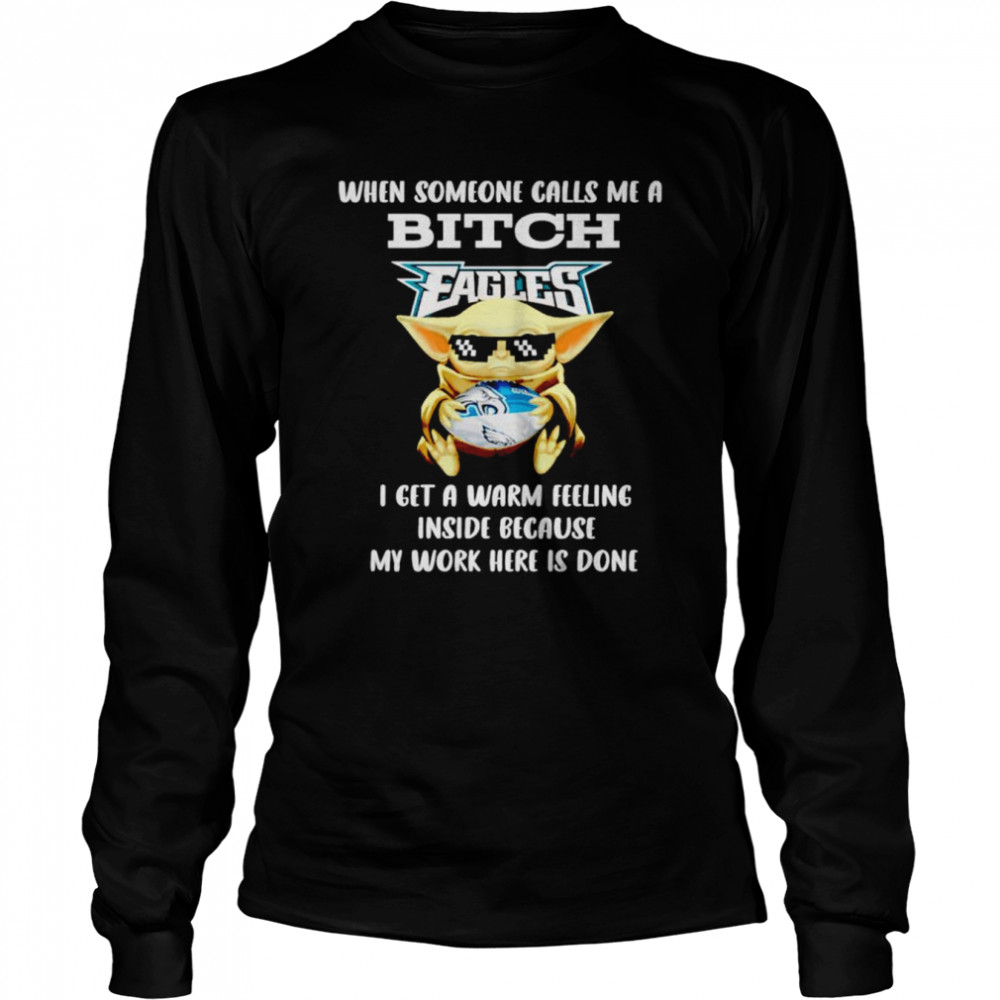 Philadelphia Eagles Baby Yoda when someone calls me a bitch i get a warm feeling inside because my work here is done shirt Long Sleeved T-shirt