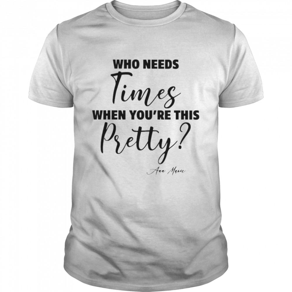 Who needs times when you’re this pretty shirt Classic Men's T-shirt