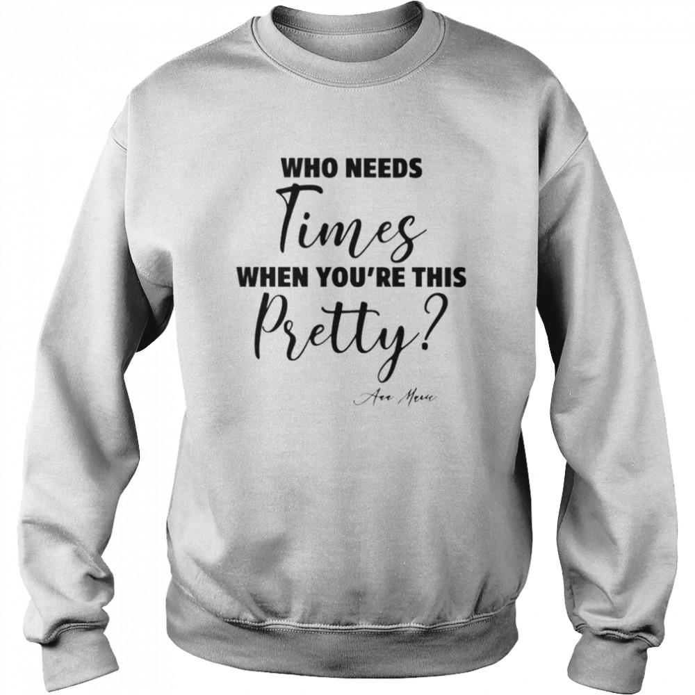 Who needs times when you’re this pretty shirt Unisex Sweatshirt