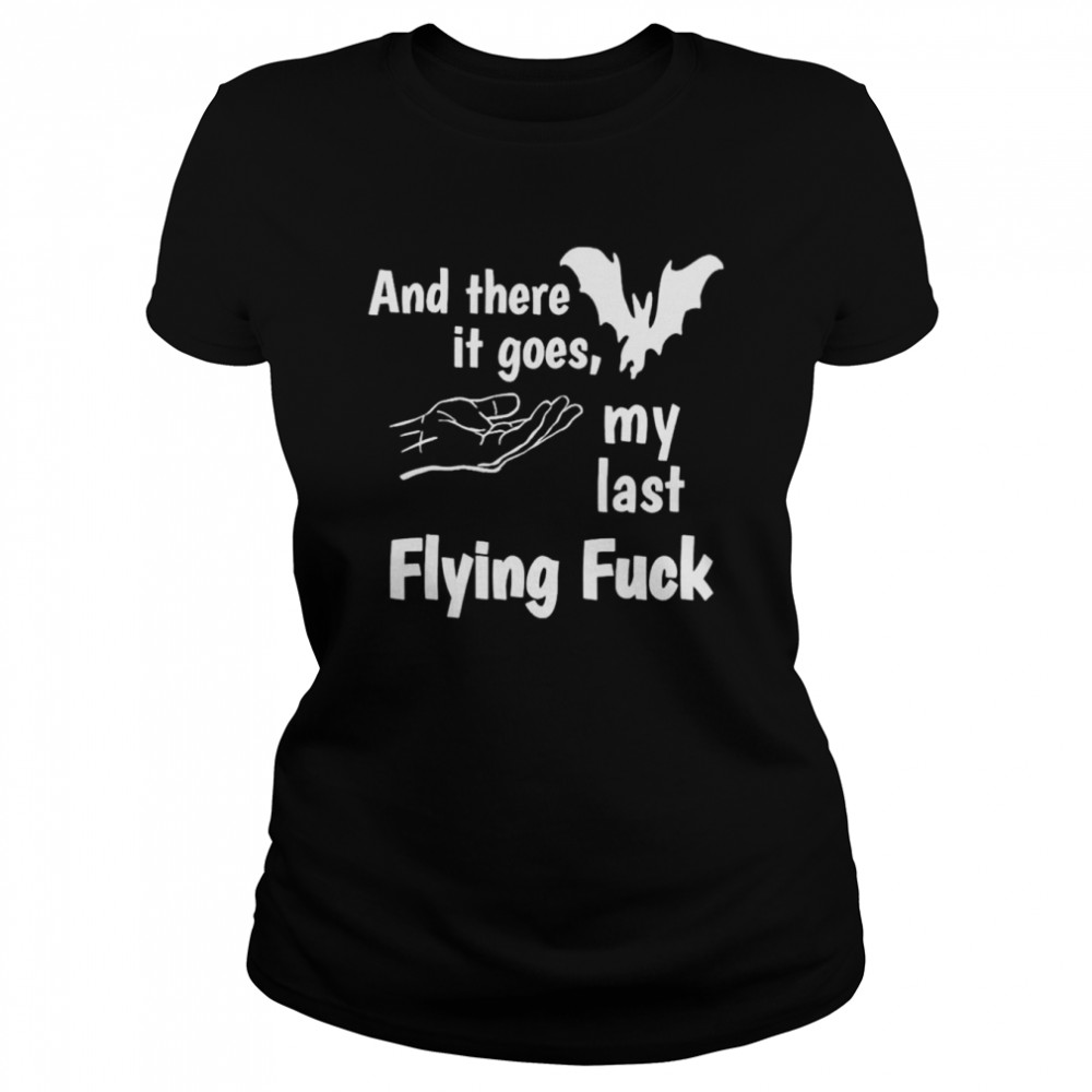 And there it goes my last flying fuck shirt Classic Women's T-shirt