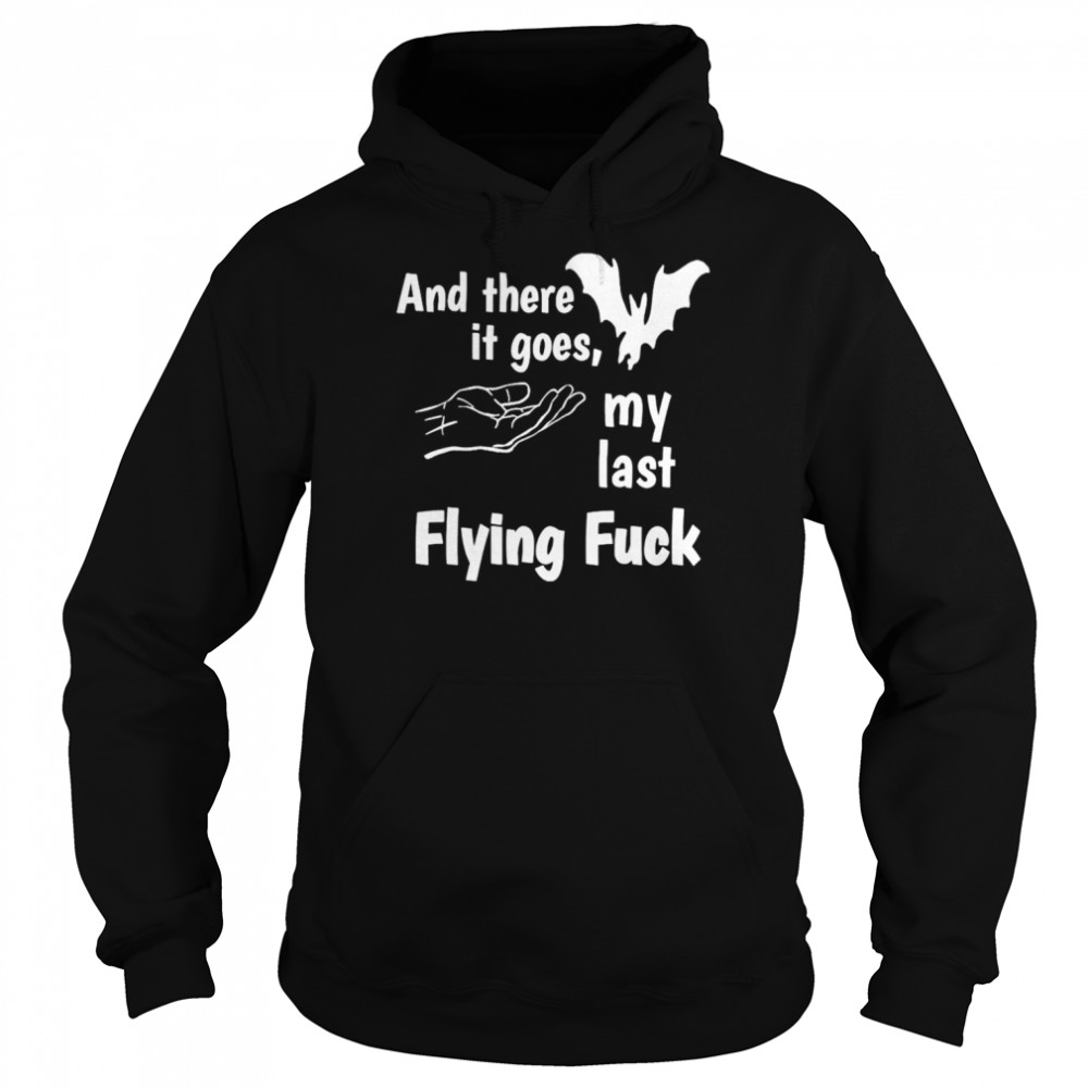And there it goes my last flying fuck shirt Unisex Hoodie