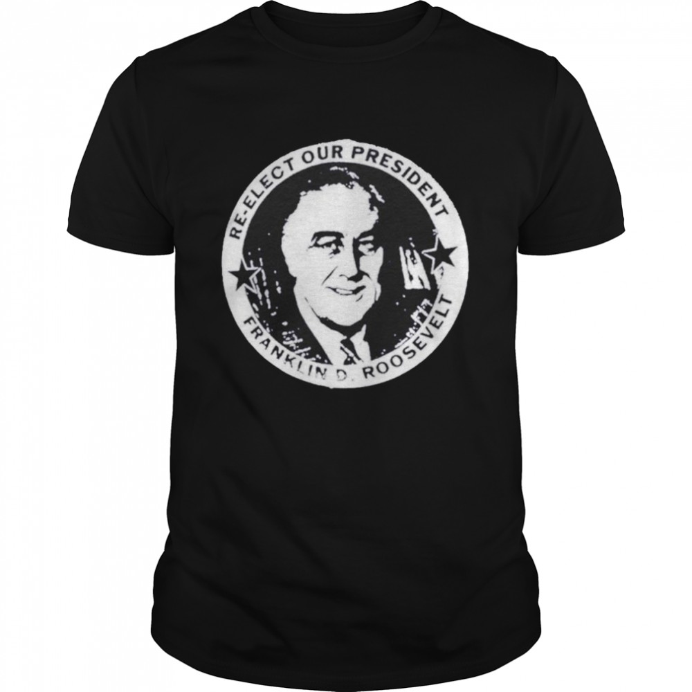 Franklin Roosevelt re-elect our president shirt