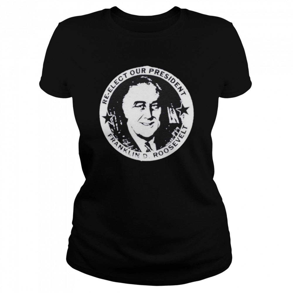 Franklin Roosevelt re-elect our president shirt Classic Women's T-shirt