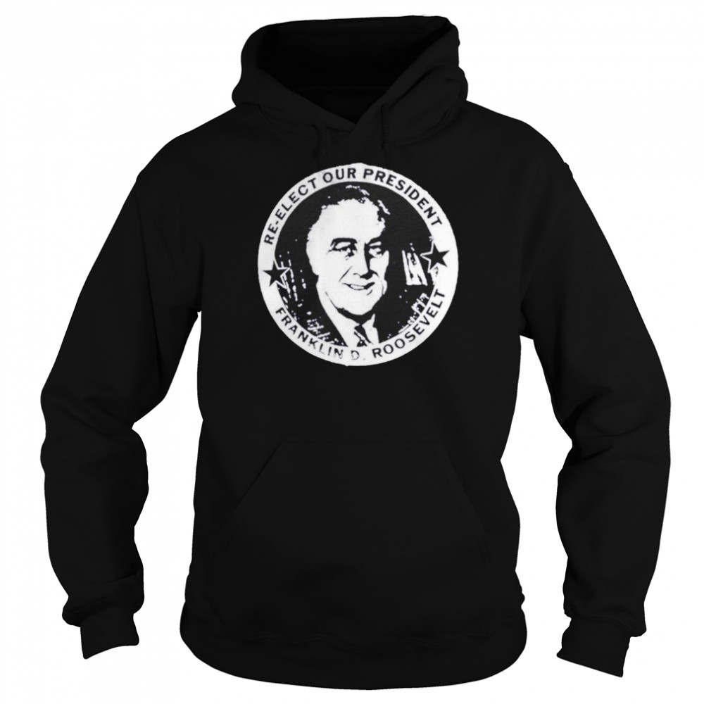 Franklin Roosevelt re-elect our president shirt Unisex Hoodie