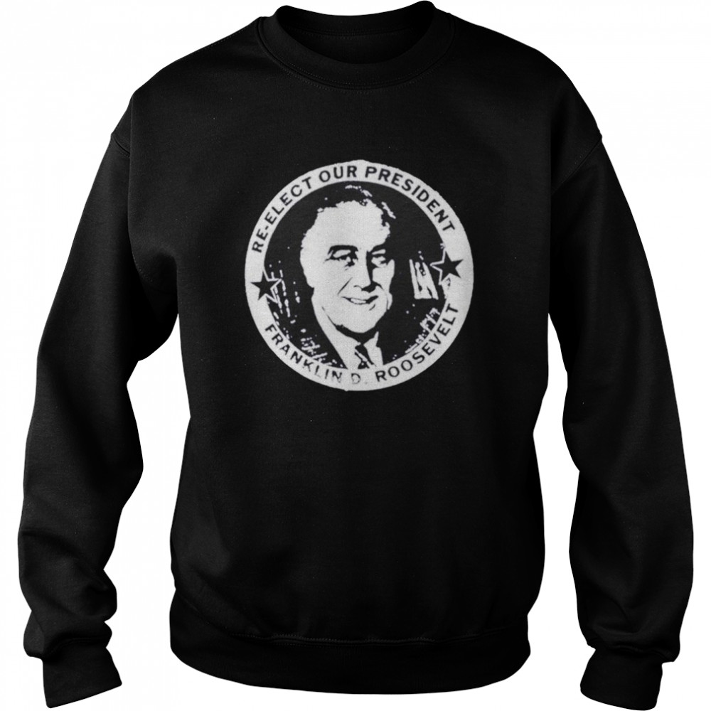 Franklin Roosevelt re-elect our president shirt Unisex Sweatshirt