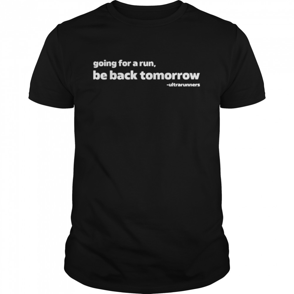 Going for a run be back tomorrow shirt
