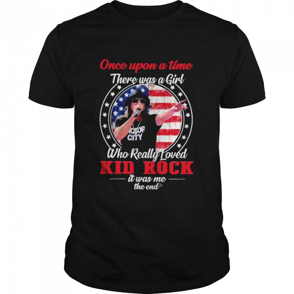 Once upon a time there was a Girl who really loved Kid Rock it was me the end American flag shirt