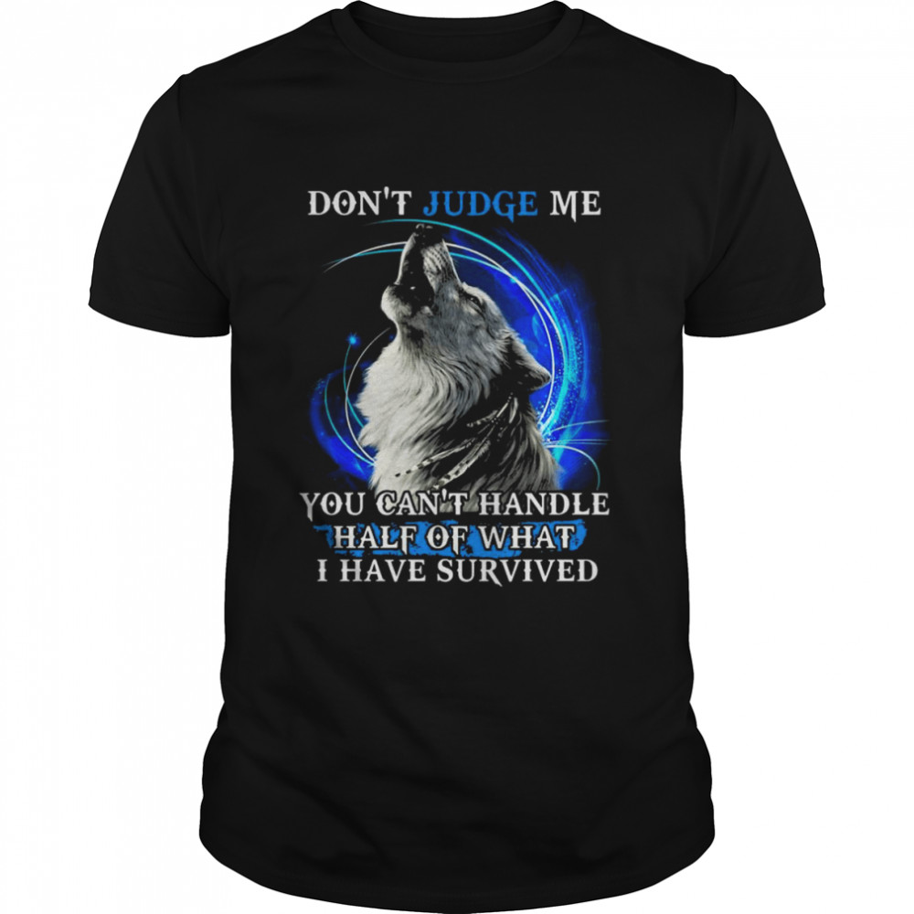 Wolf don_t judge me You can_t handle half of what I have survived shirt