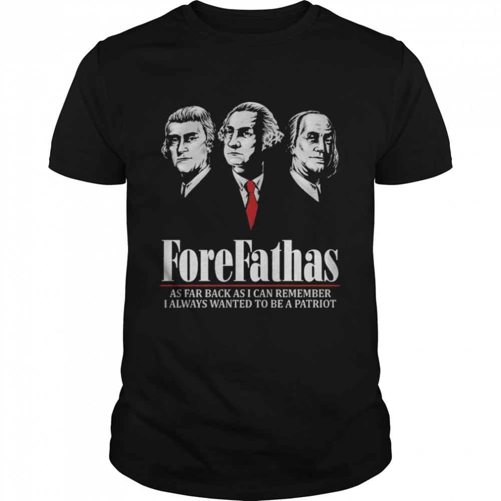 ForeFathas – As far back as I can remember, I always wanted to be a patriot T-Shirt