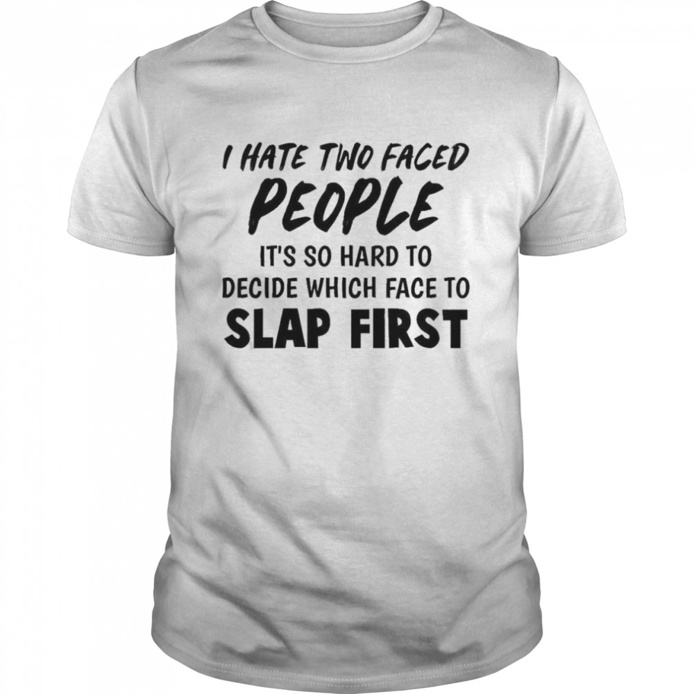 I Hate Two Faced People It’s So Hard To Decide Which Face To Slap First Shirt