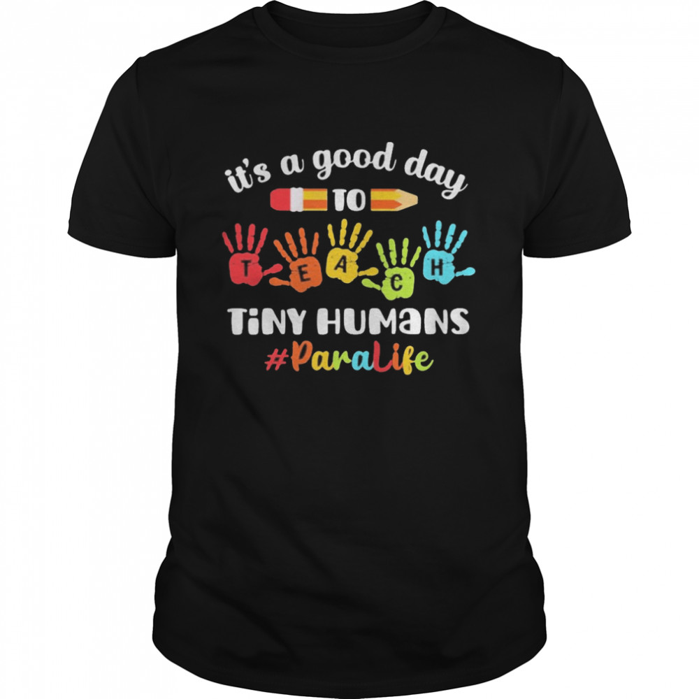 It’s A Good Day To Teach Tiny Humans Paraprofessional Life Shirt
