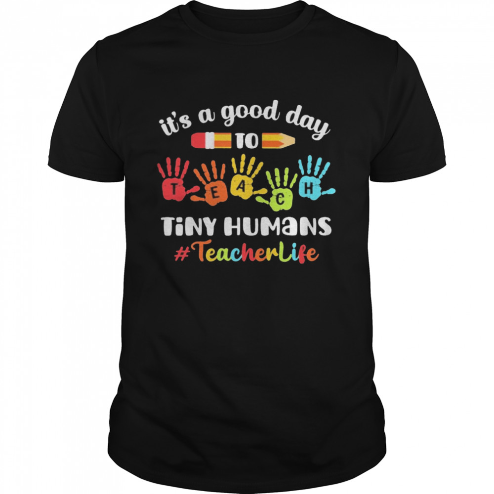 It’s A Good Day To Teach Tiny Humans Teacher Life Shirt