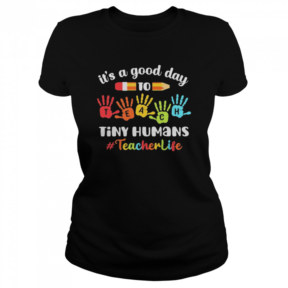 It’s A Good Day To Teach Tiny Humans Teacher Life  Classic Women's T-shirt
