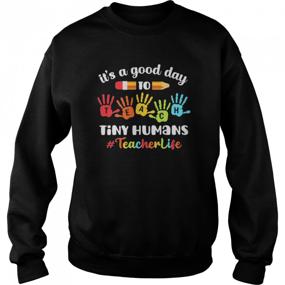 It’s A Good Day To Teach Tiny Humans Teacher Life  Unisex Sweatshirt