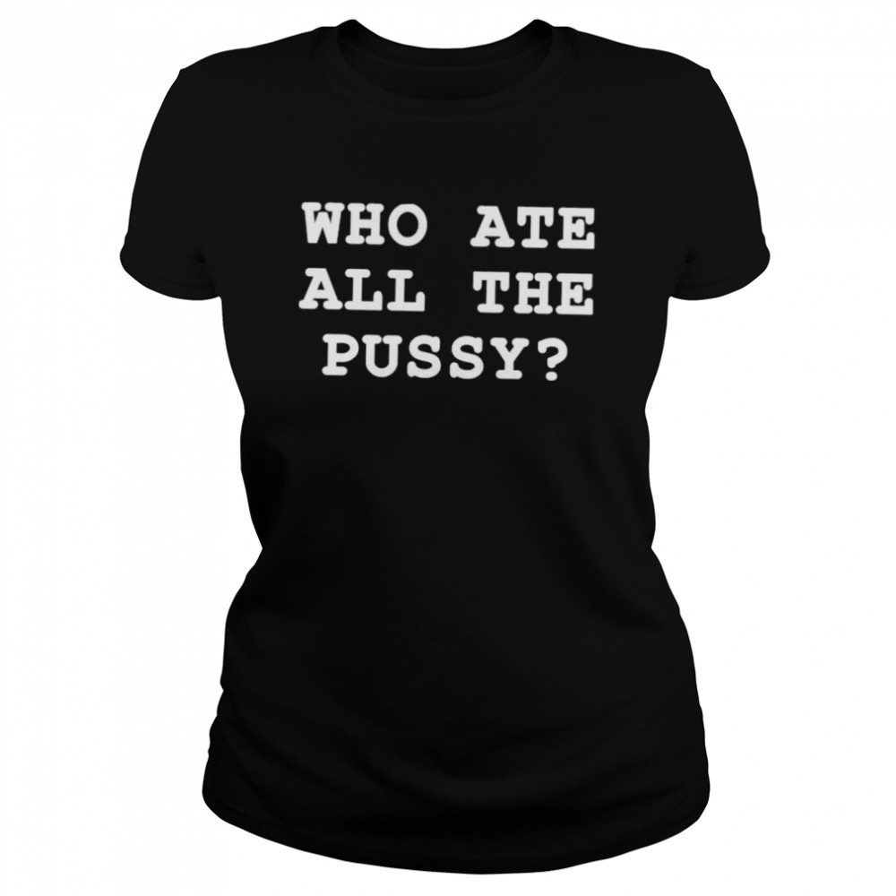 Who Ate All The Pussy Shir That Go Hard Merch T- Classic Women's T-shirt