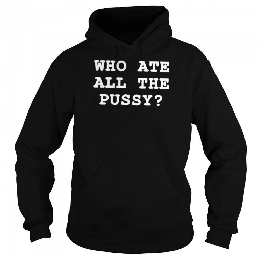 Who Ate All The Pussy Shir That Go Hard Merch T- Unisex Hoodie
