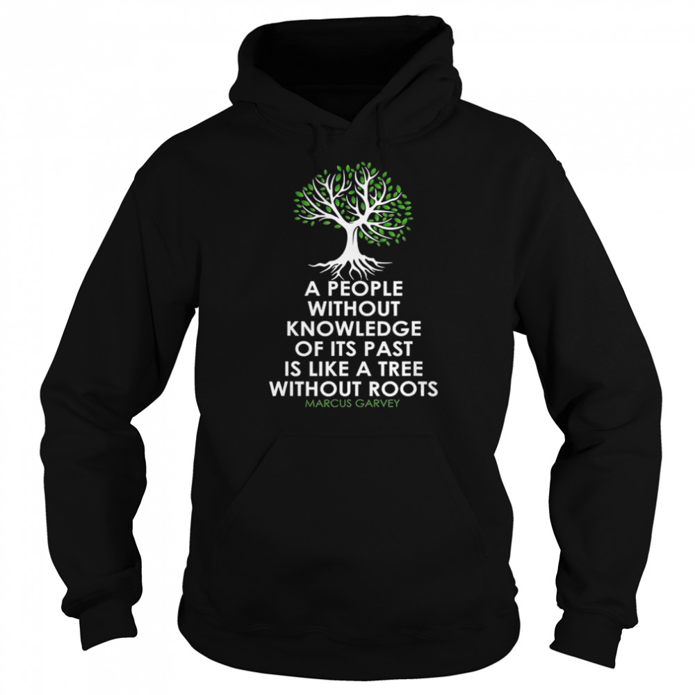 A People Without Knowledge Of Its Past Is Like A Tree Without Roots Marcus Garvey T- Unisex Hoodie