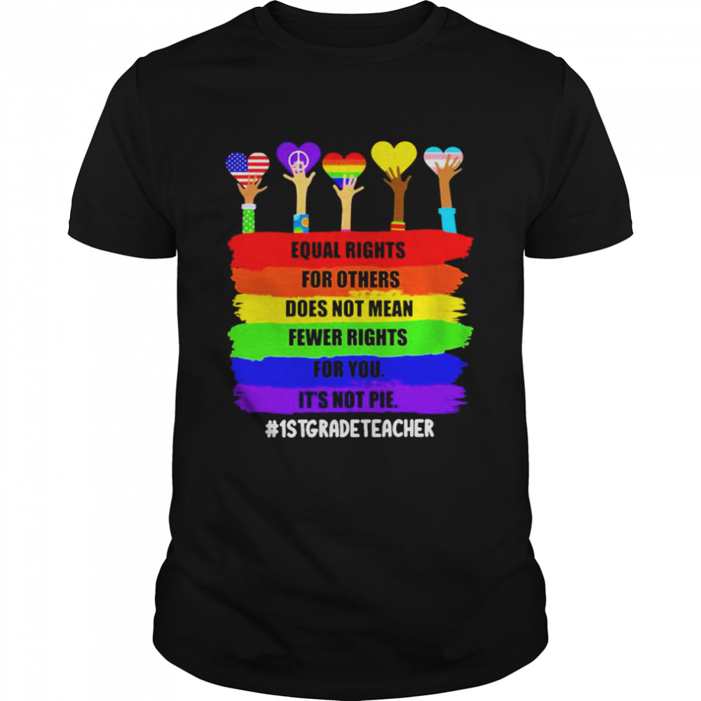 Equal Rights For Others Does Not Mean Fewer Rights For You It’s Not Pie 1st Grade Teacher Shirt