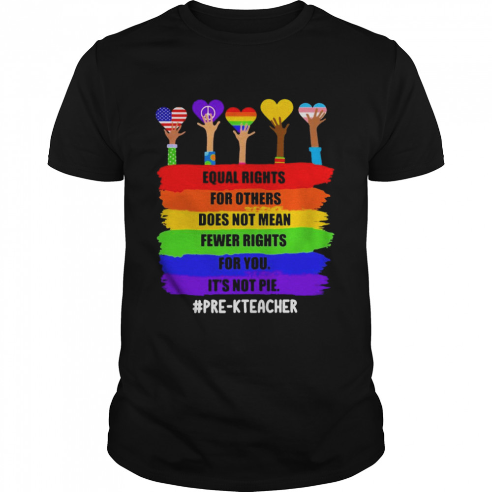 Equal Rights For Others Does Not Mean Fewer Rights For You It’s Not Pie Pre-K Teacher  Classic Men's T-shirt