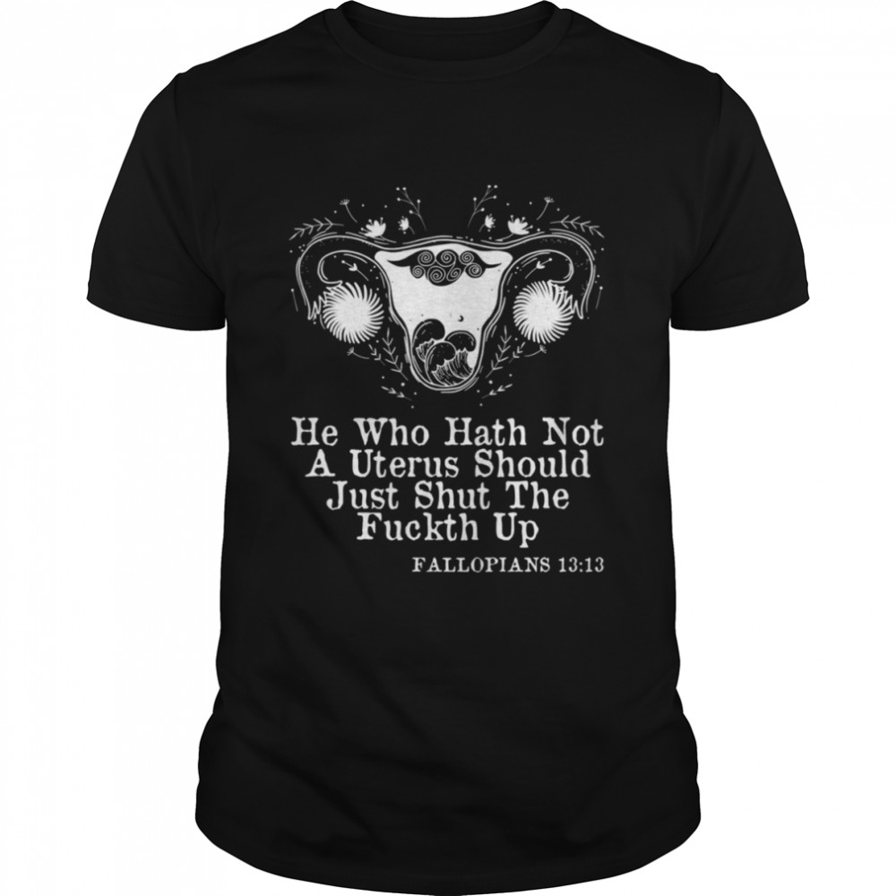He Who Hath Not A Uterus Should Just Stfu Fallopians 1313 Art shirt Classic Men's T-shirt