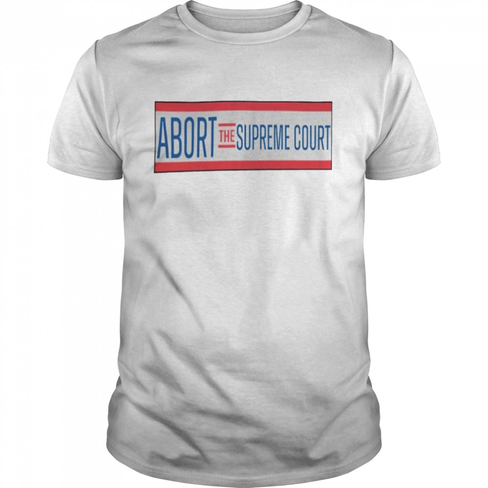 Nice abort the Supreme court shirt