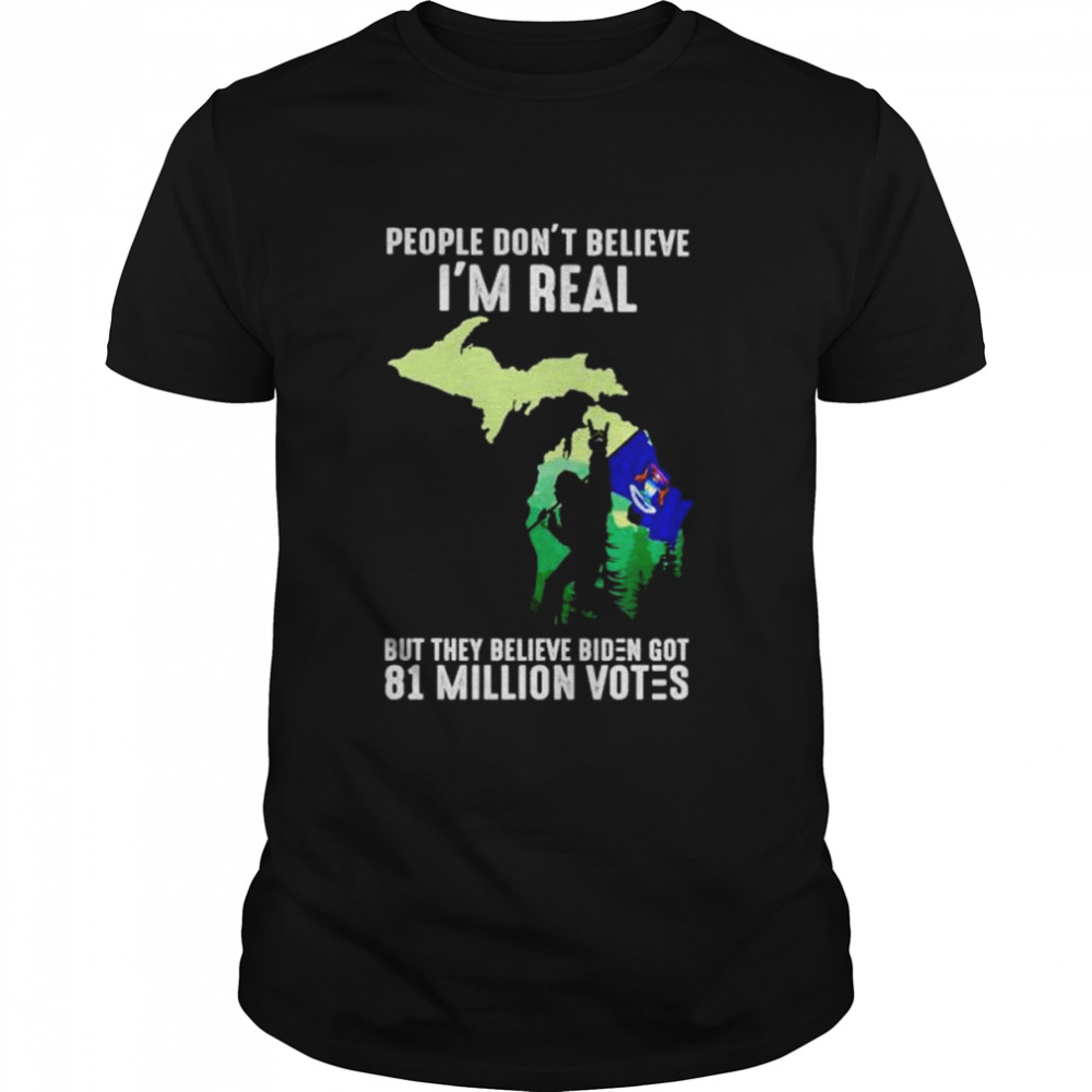 Premium michigan bigfoot people don’t believe I’m real but they believe Biden got 81 million votes shirt Classic Men's T-shirt