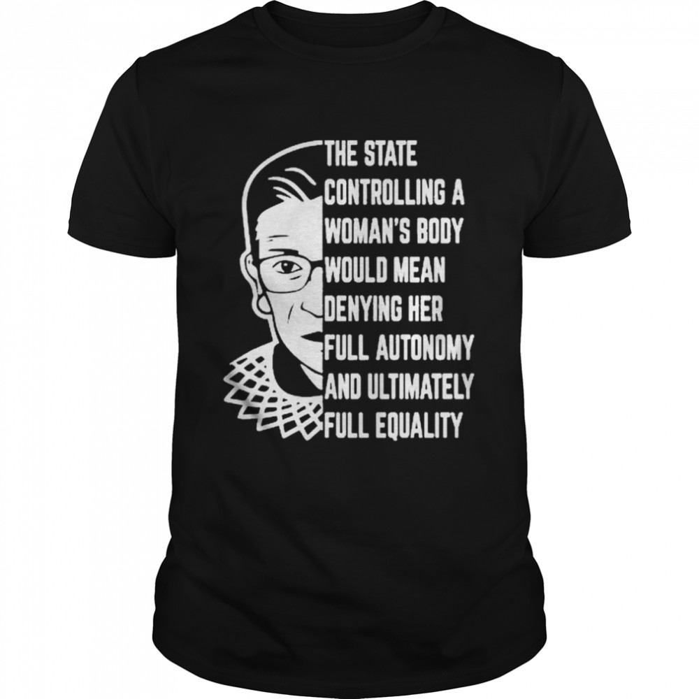 RBG the state controlling a Woman’s body would mean denying her full autonomy shirt